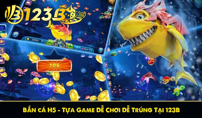 Bắn cá H5 - Tựa Game Dễ Chơi Dễ Trúng Tại 123B