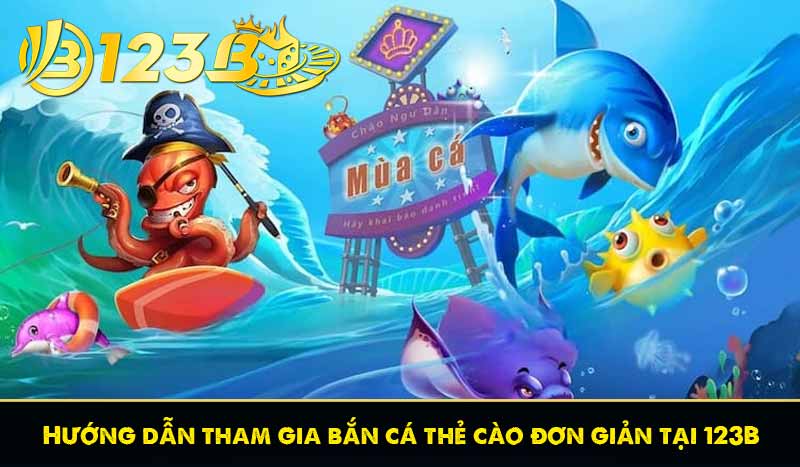 Hướng dẫn tham gia bắn cá thẻ cào đơn giản tại 123B