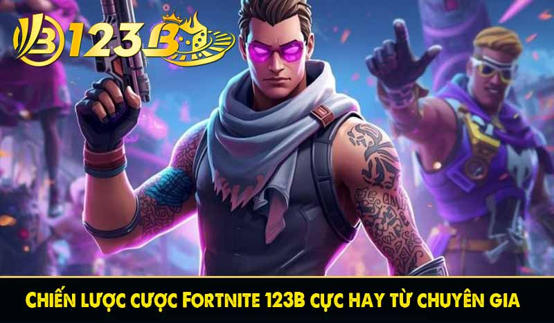 Chiến lược cược Fortnite 123B cực hay từ chuyên gia